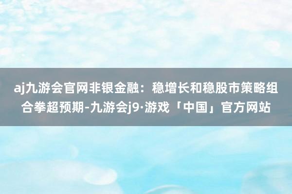 aj九游会官网　　非银金融：稳增长和稳股市策略组合拳超预期-九游会j9·游戏「中国」官方网站