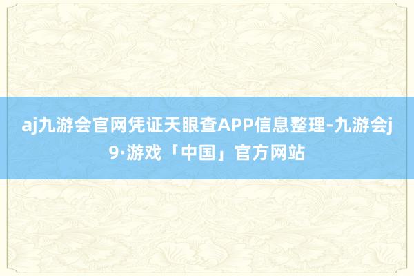aj九游会官网凭证天眼查APP信息整理-九游会j9·游戏「中国」官方网站