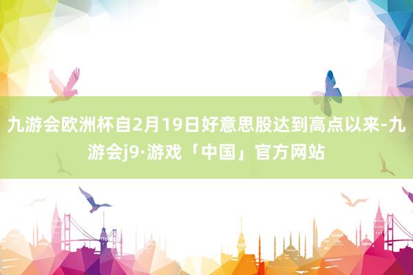 九游会欧洲杯自2月19日好意思股达到高点以来-九游会j9·游戏「中国」官方网站