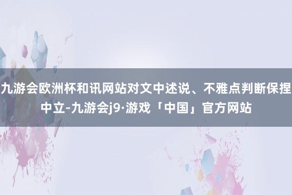 九游会欧洲杯和讯网站对文中述说、不雅点判断保捏中立-九游会j9·游戏「中国」官方网站
