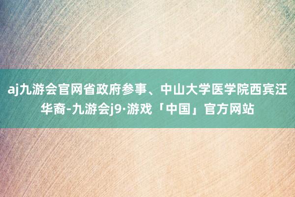 aj九游会官网省政府参事、中山大学医学院西宾汪华裔-九游会j9·游戏「中国」官方网站