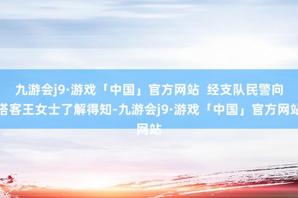 九游会j9·游戏「中国」官方网站  经支队民警向搭客王女士了解得知-九游会j9·游戏「中国」官方网站