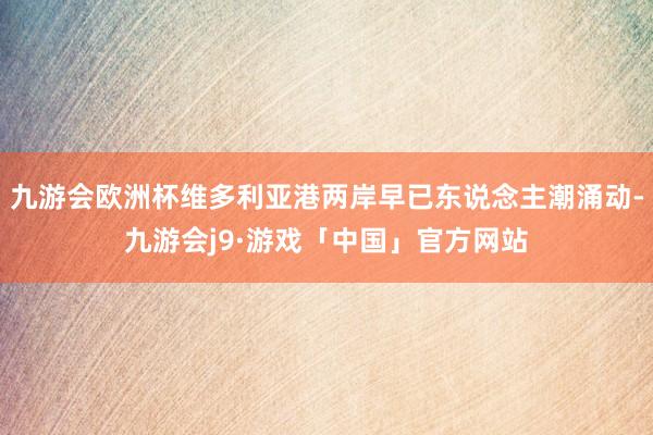 九游会欧洲杯维多利亚港两岸早已东说念主潮涌动-九游会j9·游戏「中国」官方网站