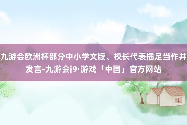 九游会欧洲杯部分中小学文牍、校长代表插足当作并发言-九游会j9·游戏「中国」官方网站