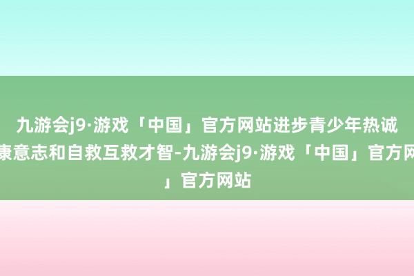 九游会j9·游戏「中国」官方网站进步青少年热诚健康意志和自救互救才智-九游会j9·游戏「中国」官方网站