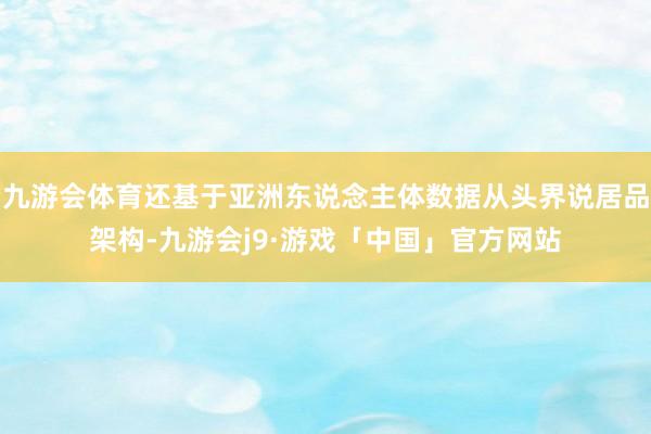 九游会体育还基于亚洲东说念主体数据从头界说居品架构-九游会j9·游戏「中国」官方网站
