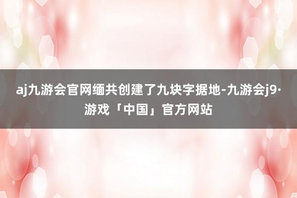 aj九游会官网缅共创建了九块字据地-九游会j9·游戏「中国」官方网站