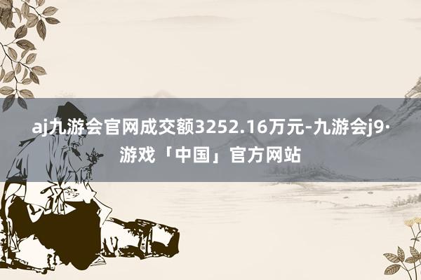 aj九游会官网成交额3252.16万元-九游会j9·游戏「中国」官方网站