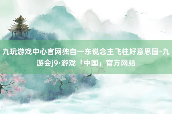 九玩游戏中心官网独自一东说念主飞往好意思国-九游会j9·游戏「中国」官方网站