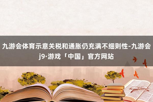 九游会体育示意关税和通胀仍充满不细则性-九游会j9·游戏「中国」官方网站