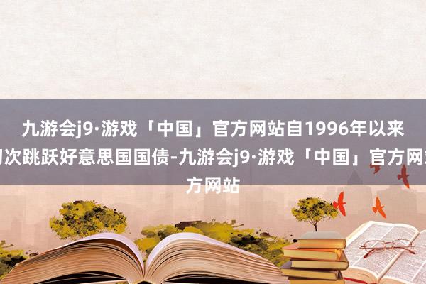九游会j9·游戏「中国」官方网站自1996年以来初次跳跃好意思国国债-九游会j9·游戏「中国」官方网站