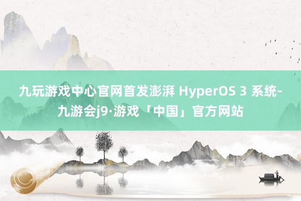 九玩游戏中心官网首发澎湃 HyperOS 3 系统-九游会j9·游戏「中国」官方网站