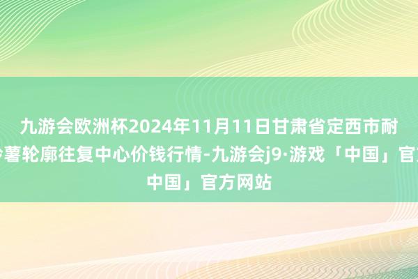 九游会欧洲杯2024年11月11日甘肃省定西市耐心马铃薯轮廓往复中心价钱行情-九游会j9·游戏「中国」官方网站