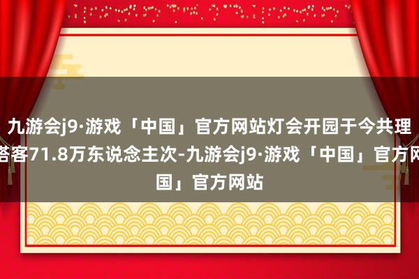 九游会j9·游戏「中国」官方网站灯会开园于今共理睬搭客71.8万东说念主次-九游会j9·游戏「中国」官方网站
