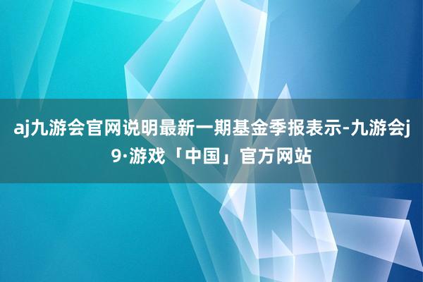 aj九游会官网说明最新一期基金季报表示-九游会j9·游戏「中国」官方网站