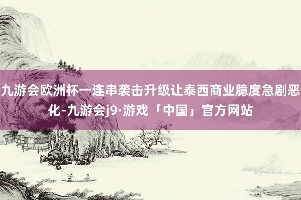 九游会欧洲杯一连串袭击升级让泰西商业臆度急剧恶化-九游会j9·游戏「中国」官方网站